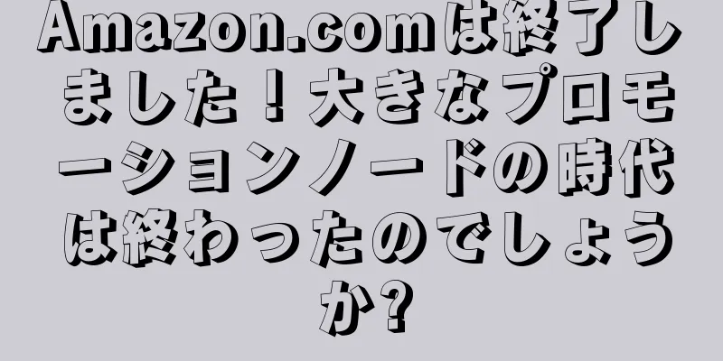 Amazon.comは終了しました！大きなプロモーションノードの時代は終わったのでしょうか?