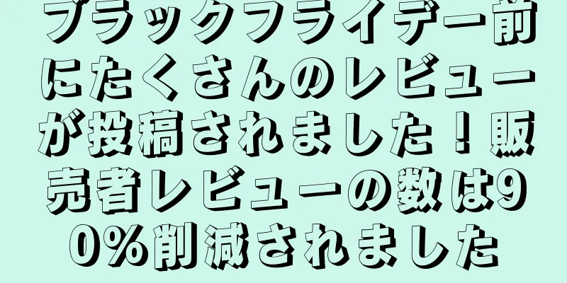 ブラックフライデー前にたくさんのレビューが投稿されました！販売者レビューの数は90%削減されました