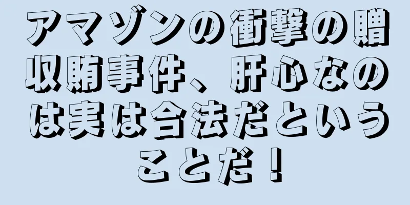 アマゾンの衝撃の贈収賄事件、肝心なのは実は合法だということだ！