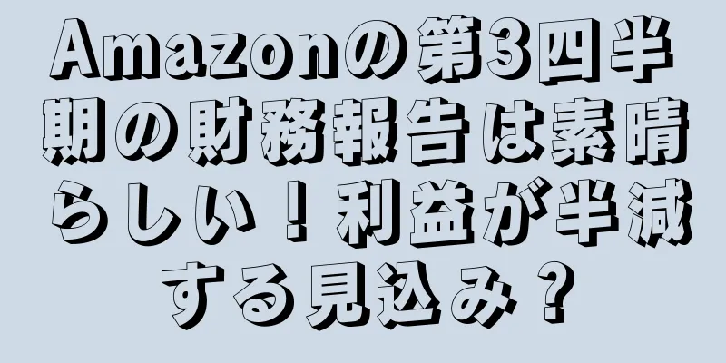 Amazonの第3四半期の財務報告は素晴らしい！利益が半減する見込み？