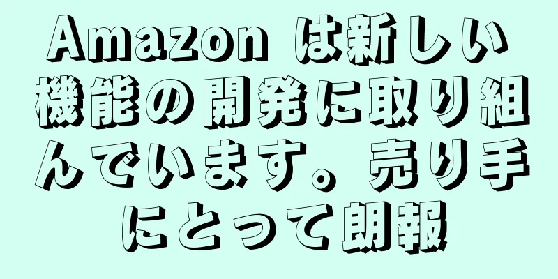 Amazon は新しい機能の開発に取り組んでいます。売り手にとって朗報