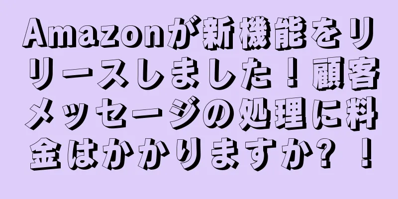 Amazonが新機能をリリースしました！顧客メッセージの処理に料金はかかりますか? ！