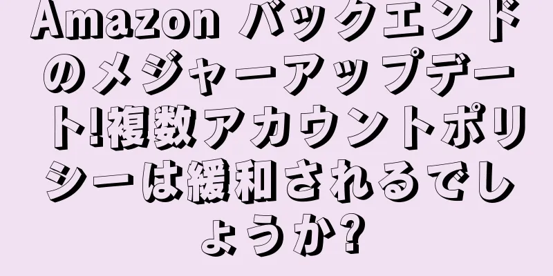 Amazon バックエンドのメジャーアップデート!複数アカウントポリシーは緩和されるでしょうか?