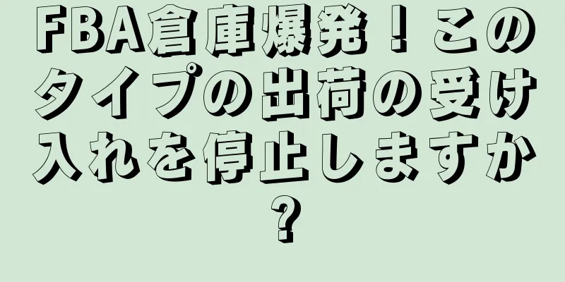FBA倉庫爆発！このタイプの出荷の受け入れを停止しますか?