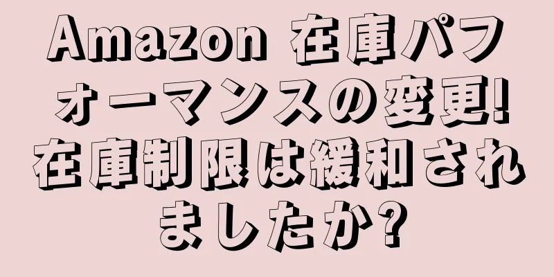 Amazon 在庫パフォーマンスの変更!在庫制限は緩和されましたか?