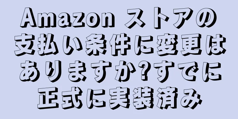 Amazon ストアの支払い条件に変更はありますか?すでに正式に実装済み