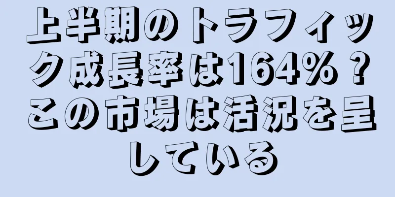 上半期のトラフィック成長率は164%？この市場は活況を呈している