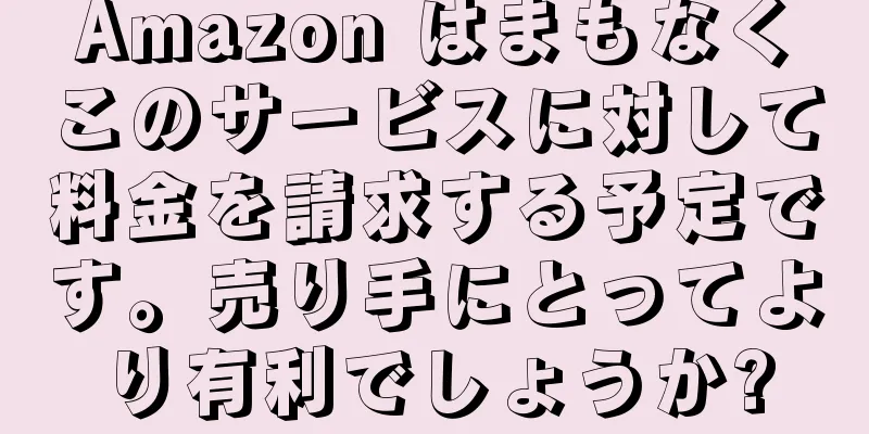 Amazon はまもなくこのサービスに対して料金を請求する予定です。売り手にとってより有利でしょうか?
