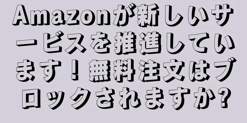 Amazonが新しいサービスを推進しています！無料注文はブロックされますか?