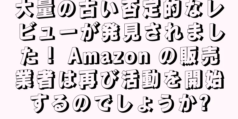 大量の古い否定的なレビューが発見されました！ Amazon の販売業者は再び活動を開始するのでしょうか?