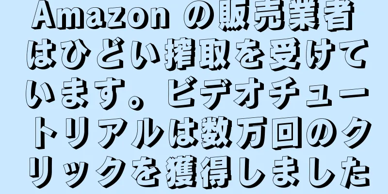 Amazon の販売業者はひどい搾取を受けています。ビデオチュートリアルは数万回のクリックを獲得しました