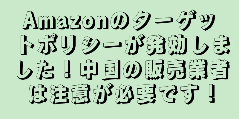 Amazonのターゲットポリシーが発効しました！中国の販売業者は注意が必要です！