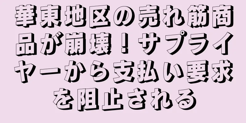 華東地区の売れ筋商品が崩壊！サプライヤーから支払い要求を阻止される
