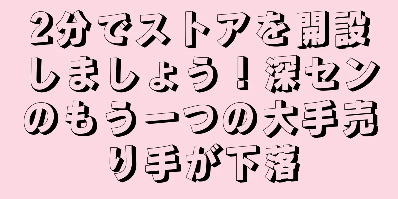 2分でストアを開設しましょう！深センのもう一つの大手売り手が下落
