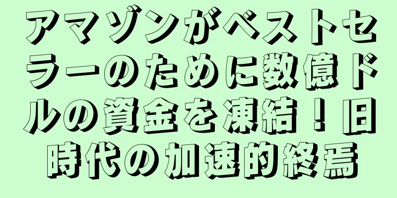 アマゾンがベストセラーのために数億ドルの資金を凍結！旧時代の加速的終焉
