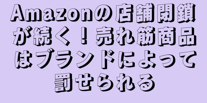 Amazonの店舗閉鎖が続く！売れ筋商品はブランドによって罰せられる