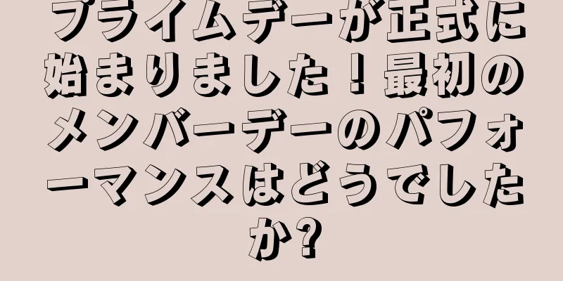 プライムデーが正式に始まりました！最初のメンバーデーのパフォーマンスはどうでしたか?