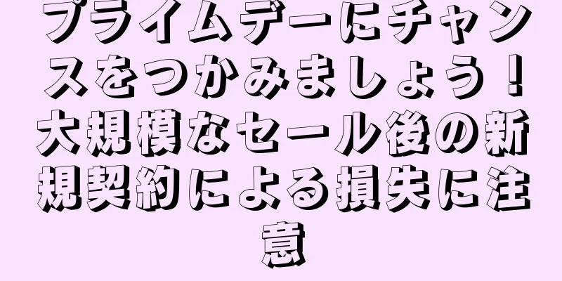 プライムデーにチャンスをつかみましょう！大規模なセール後の新規契約による損失に注意