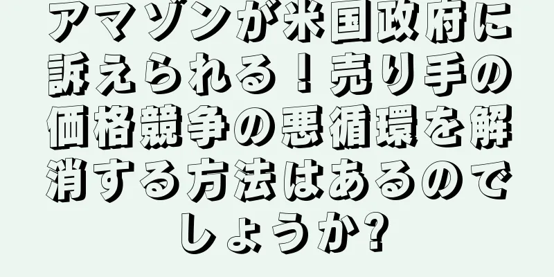 アマゾンが米国政府に訴えられる！売り手の価格競争の悪循環を解消する方法はあるのでしょうか?