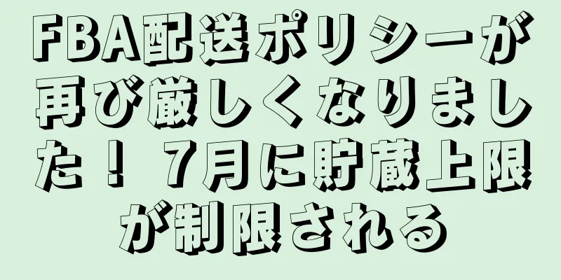 FBA配送ポリシーが再び厳しくなりました！ 7月に貯蔵上限が制限される