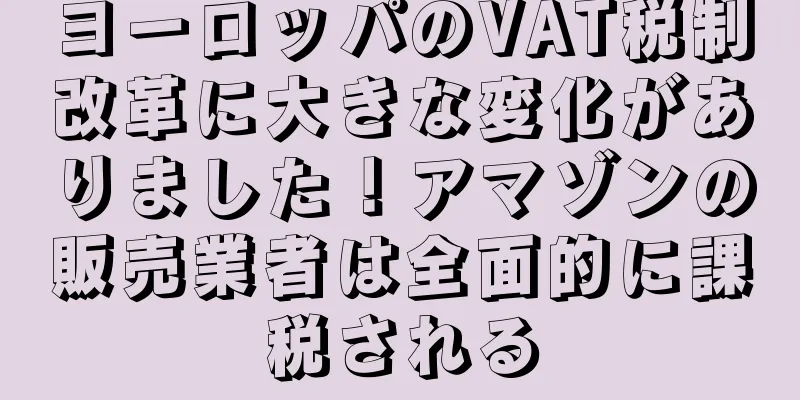ヨーロッパのVAT税制改革に大きな変化がありました！アマゾンの販売業者は全面的に課税される