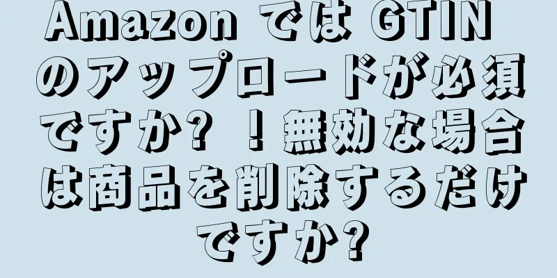 Amazon では GTIN のアップロードが必須ですか? ！無効な場合は商品を削除するだけですか?