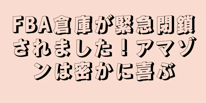 FBA倉庫が緊急閉鎖されました！アマゾンは密かに喜ぶ