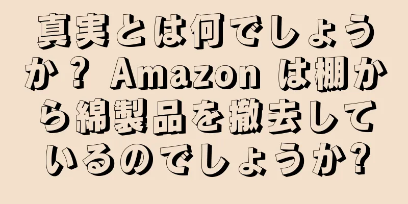 真実とは何でしょうか？ Amazon は棚から綿製品を撤去しているのでしょうか?