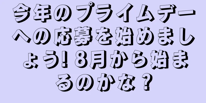 今年のプライムデーへの応募を始めましょう! 8月から始まるのかな？