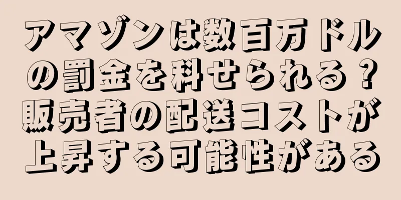 アマゾンは数百万ドルの罰金を科せられる？販売者の配送コストが上昇する可能性がある