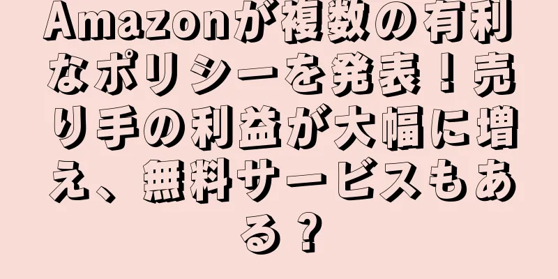 Amazonが複数の有利なポリシーを発表！売り手の利益が大幅に増え、無料サービスもある？