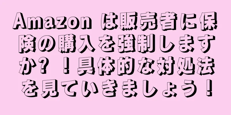 Amazon は販売者に保険の購入を強制しますか? ！具体的な対処法を見ていきましょう！