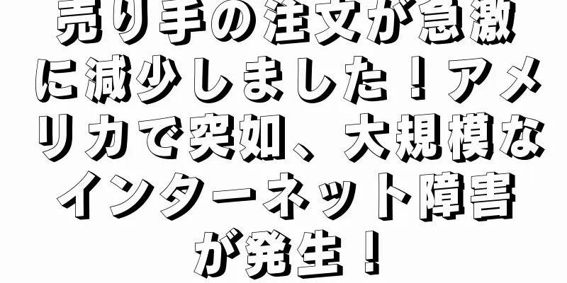 売り手の注文が急激に減少しました！アメリカで突如、大規模なインターネット障害が発生！