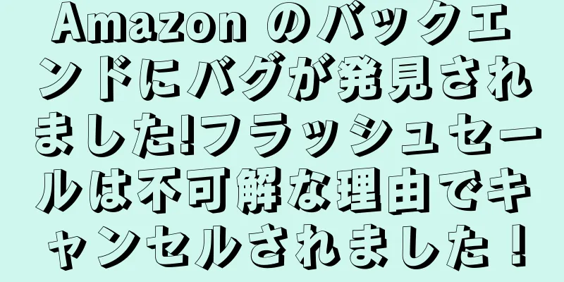 Amazon のバックエンドにバグが発見されました!フラッシュセールは不可解な理由でキャンセルされました！