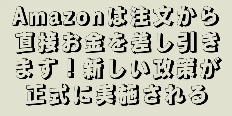 Amazonは注文から直接お金を差し引きます！新しい政策が正式に実施される