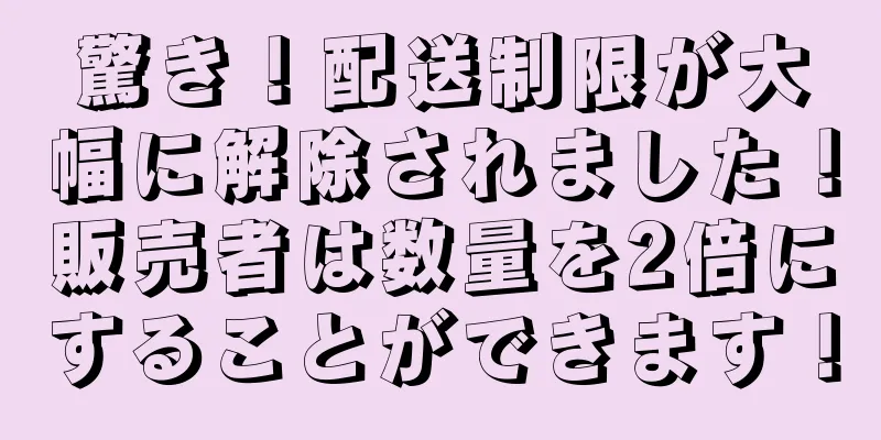 驚き！配送制限が大幅に解除されました！販売者は数量を2倍にすることができます！