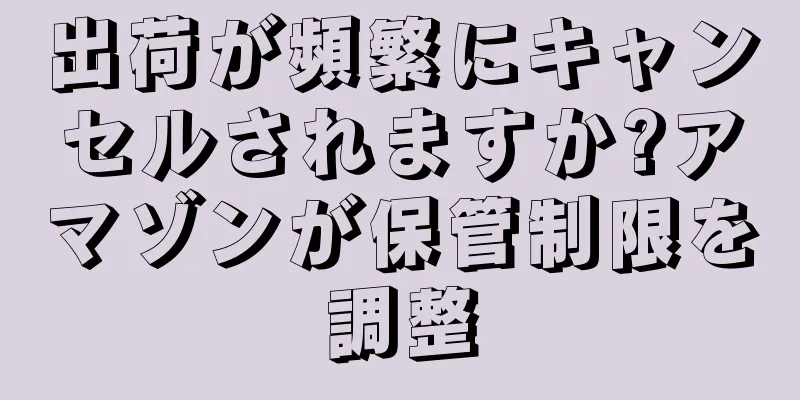 出荷が頻繁にキャンセルされますか?アマゾンが保管制限を調整