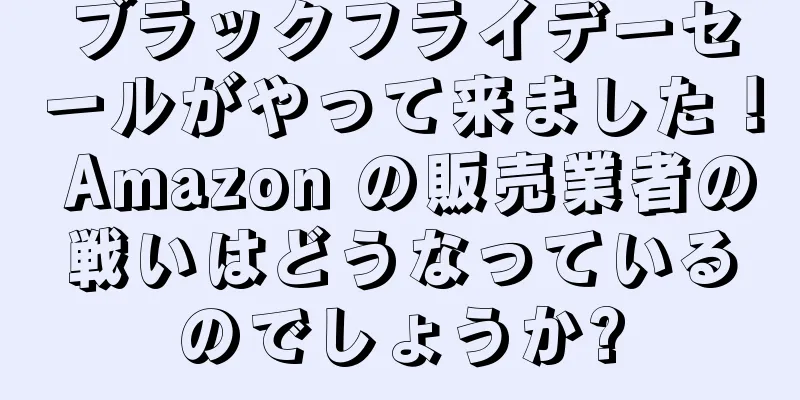 ブラックフライデーセールがやって来ました！ Amazon の販売業者の戦いはどうなっているのでしょうか?