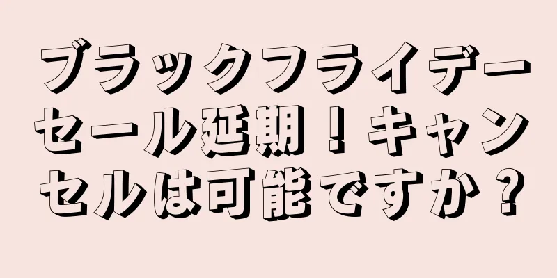 ブラックフライデーセール延期！キャンセルは可能ですか？