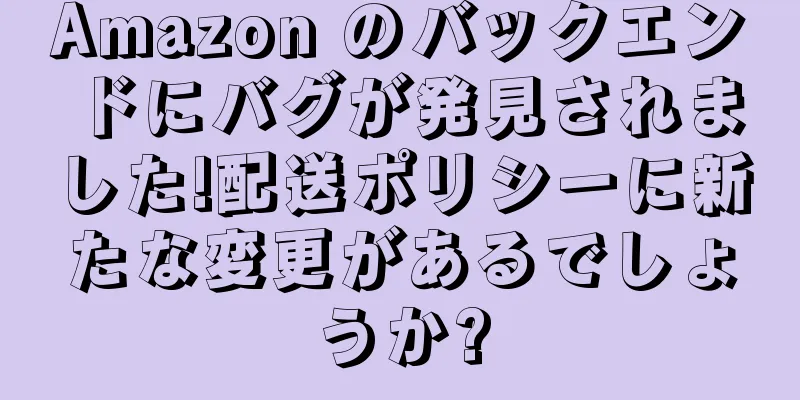 Amazon のバックエンドにバグが発見されました!配送ポリシーに新たな変更があるでしょうか?