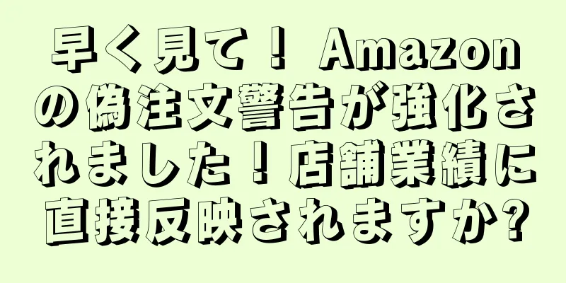 早く見て！ Amazonの偽注文警告が強化されました！店舗業績に直接反映されますか?