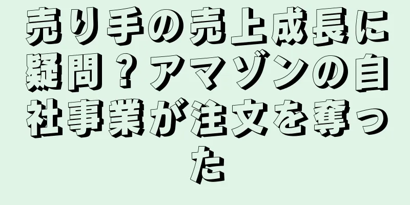 売り手の売上成長に疑問？アマゾンの自社事業が注文を奪った