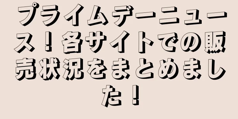 プライムデーニュース！各サイトでの販売状況をまとめました！
