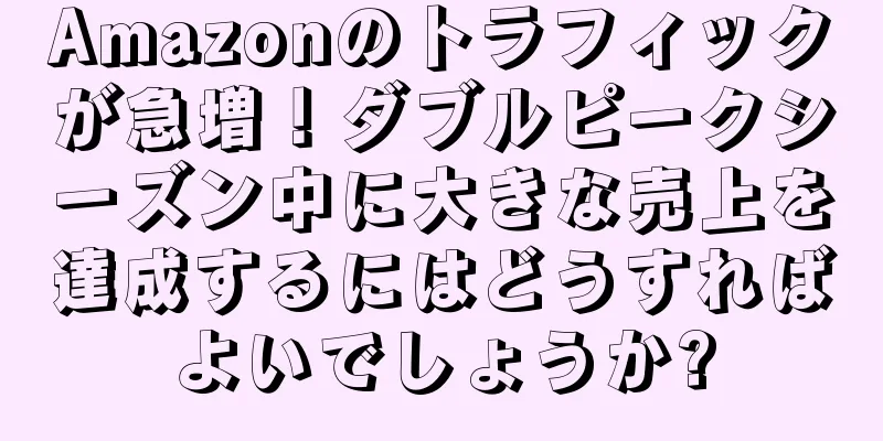 Amazonのトラフィックが急増！ダブルピークシーズン中に大きな売上を達成するにはどうすればよいでしょうか?