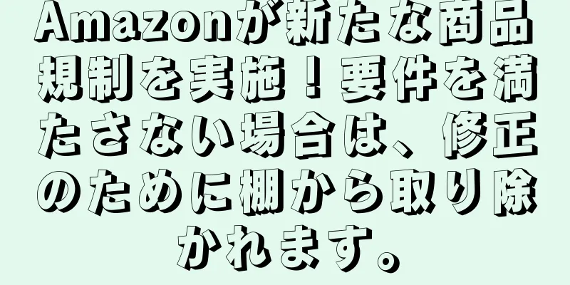 Amazonが新たな商品規制を実施！要件を満たさない場合は、修正のために棚から取り除かれます。