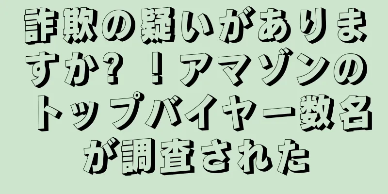 詐欺の疑いがありますか? ！アマゾンのトップバイヤー数名が調査された