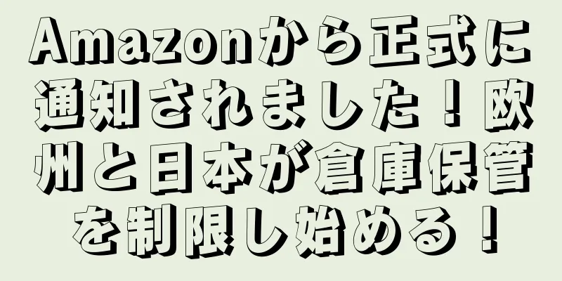 Amazonから正式に通知されました！欧州と日本が倉庫保管を制限し始める！