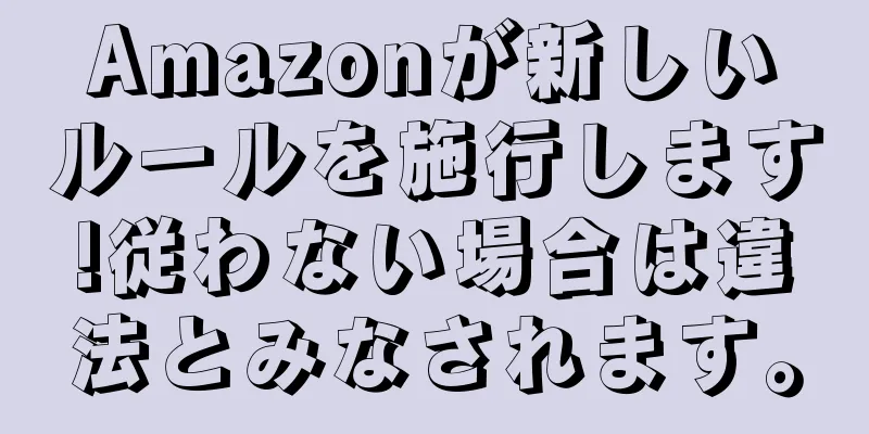 Amazonが新しいルールを施行します!従わない場合は違法とみなされます。