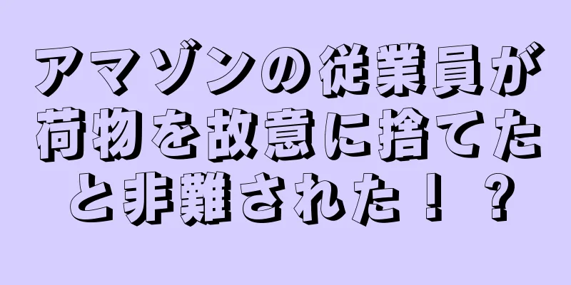 アマゾンの従業員が荷物を故意に捨てたと非難された！ ?