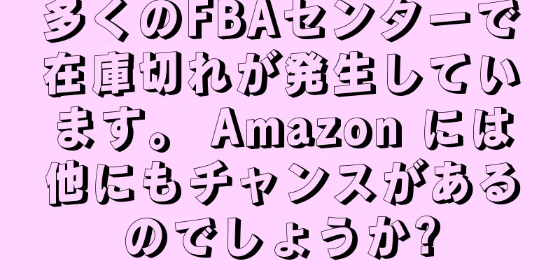 多くのFBAセンターで在庫切れが発生しています。 Amazon には他にもチャンスがあるのでしょうか?